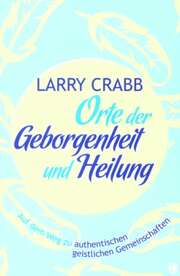 Larry Crabb - Orte der Geborgenheit und Heilung Orte der Geborgenheit und Heilung