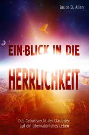 Bruce D. Allen - Ein Blick in die Herrlichkeit Ein Blick in die Herrlichkeit