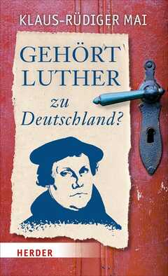 Klaus-Rüdiger Mai - Gehört Luther zu Deutschland? Gehört Luther zu Deutschland?