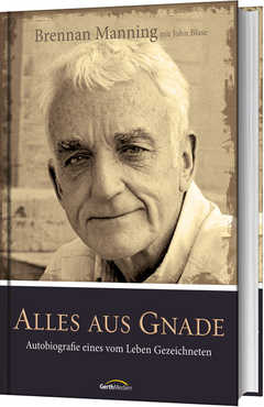 Brennan Manning - John Blase - Alles aus Gnade Alles aus Gnade