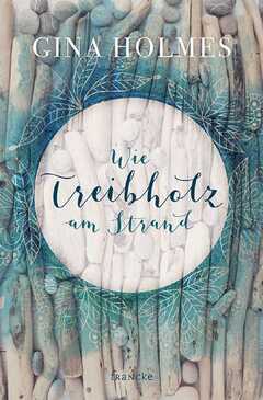 Silvia Lutz - Gina Holmes - Wie Treibholz am Strand Wie Treibholz am Strand